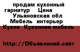 продам кухонный гарнитур  › Цена ­ 4 700 - Ульяновская обл. Мебель, интерьер » Кухни. Кухонная мебель   